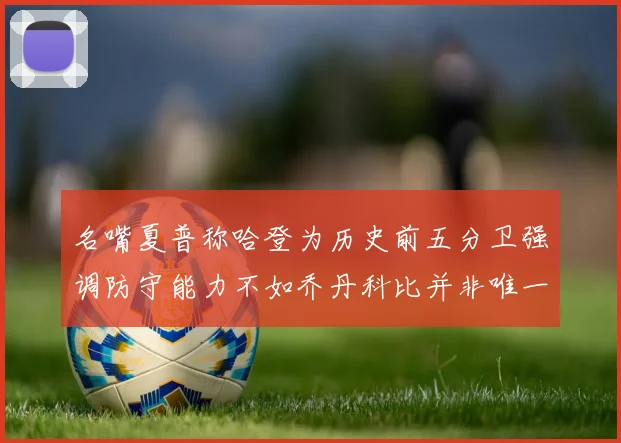 名嘴夏普称哈登为历史前五分卫强调防守能力不如乔丹科比并非唯一标准