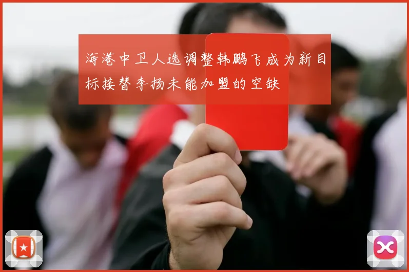 海港中卫人选调整韩鹏飞成为新目标接替李扬未能加盟的空缺