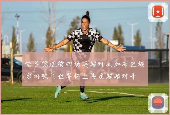哈兰德连续四场英超对决加布里埃尔均破门世界杯上再度超越对手