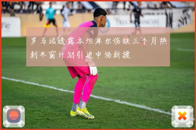 罗马诺透露本坦库尔伤缺三个月热刺冬窗计划引进中场新援