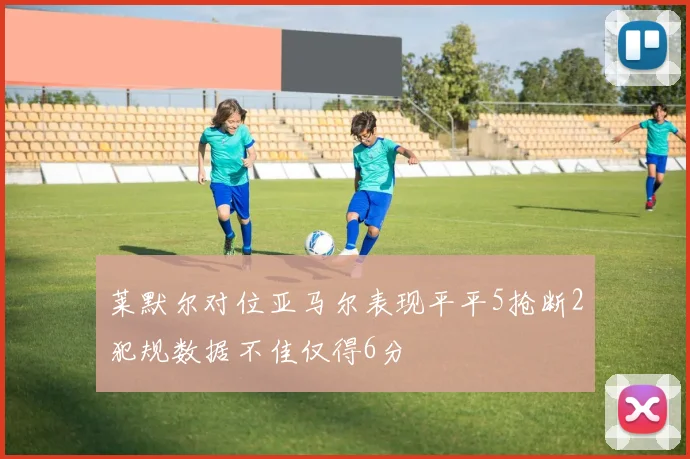 莱默尔对位亚马尔表现平平5抢断2犯规数据不佳仅得6分
