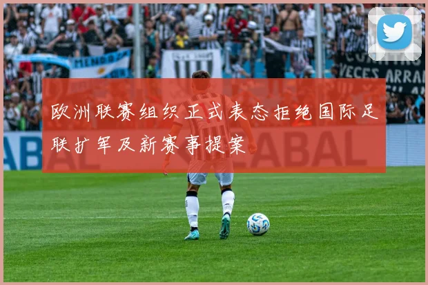 欧洲联赛组织正式表态拒绝国际足联扩军及新赛事提案