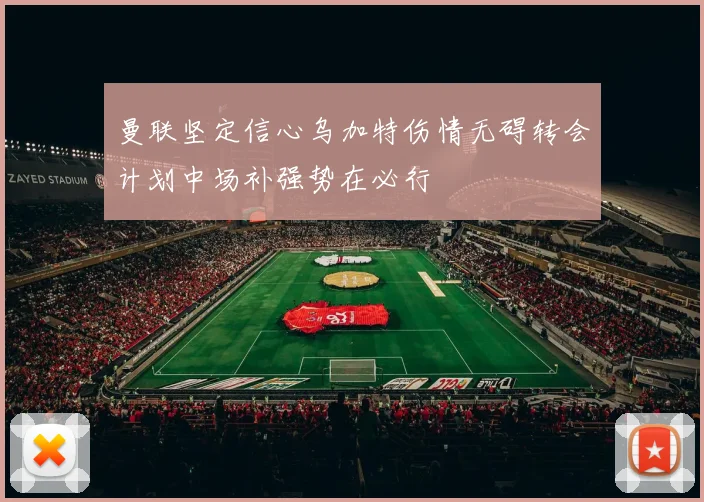 曼联坚定信心乌加特伤情无碍转会计划中场补强势在必行