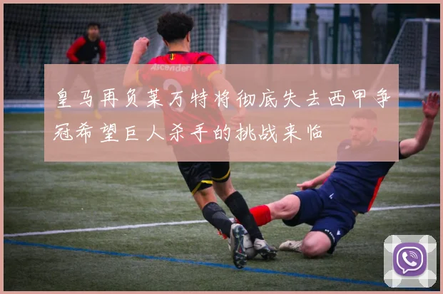 皇马再负莱万特将彻底失去西甲争冠希望巨人杀手的挑战来临
