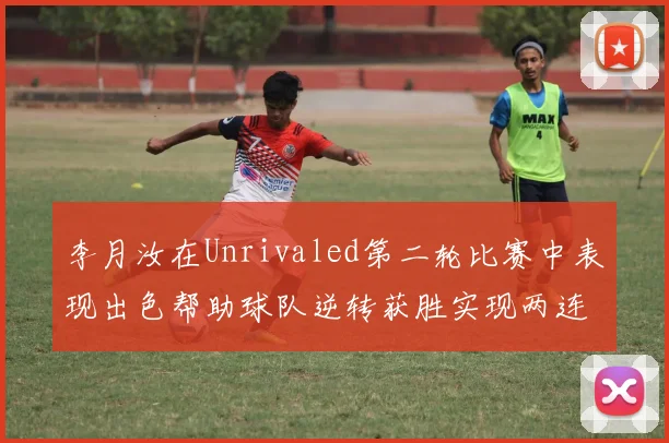 李月汝在Unrivaled第二轮比赛中表现出色帮助球队逆转获胜实现两连胜