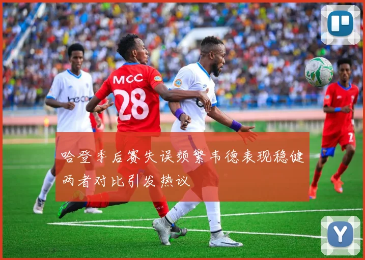 哈登季后赛失误频繁韦德表现稳健两者对比引发热议