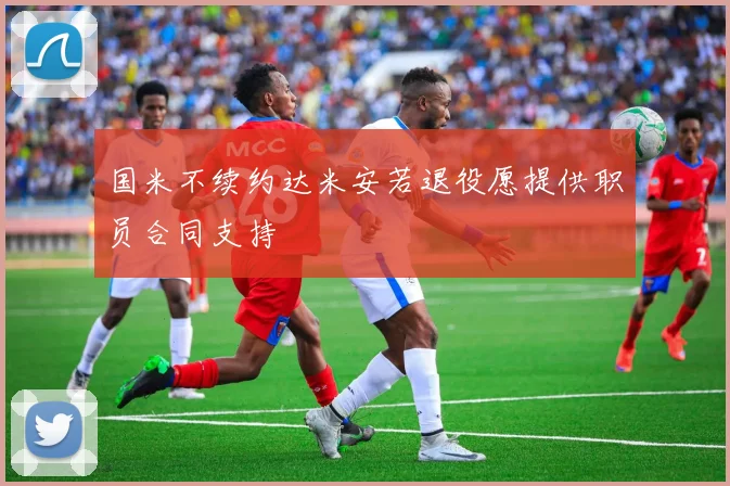 国米不续约达米安若退役愿提供职员合同支持