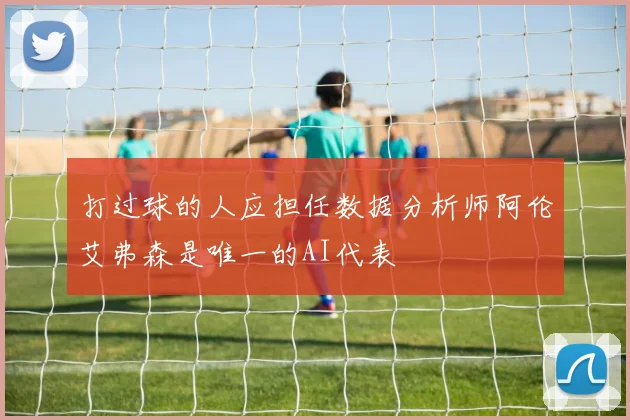 打过球的人应担任数据分析师阿伦艾弗森是唯一的AI代表