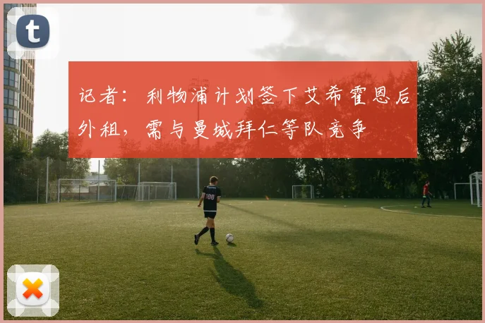 记者：利物浦计划签下艾希霍恩后外租，需与曼城拜仁等队竞争
