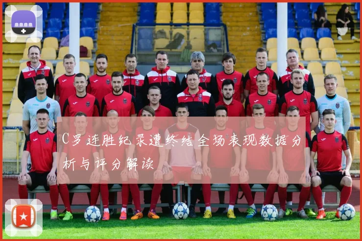 C罗连胜纪录遭终结全场表现数据分析与评分解读